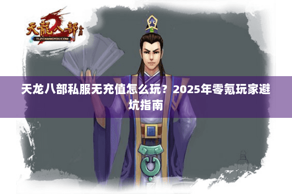 天龙八部私服无充值怎么玩?2025年零氪玩家避坑指南 天龙八部私服无充值怎么玩?2025年零氪玩家避坑指南