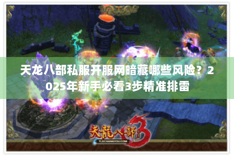 天龙八部私服开服网暗藏哪些风险？2025年新手必看3步精准排雷
