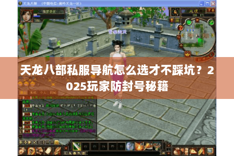 天龙八部私服导航怎么选才不踩坑？2025玩家防封号秘籍