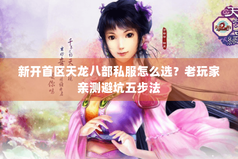 新开首区天龙八部私服怎么选？老玩家亲测避坑五步法