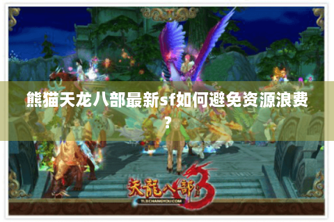 熊猫天龙八部最新sf如何避免资源浪费? 熊猫天龙八部最新sf如何避免资源浪费?