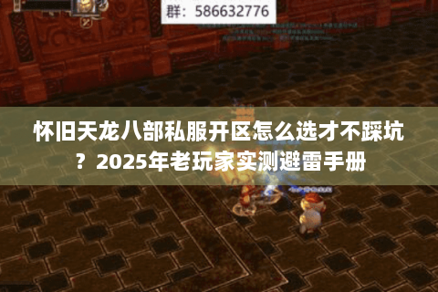 怀旧天龙八部私服开区怎么选才不踩坑？2025年老玩家实测避雷手册