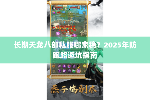 长期天龙八部私服哪家稳?2025年防跑路避坑指南 长期天龙八部私服哪家稳?2025年防跑路避坑指南