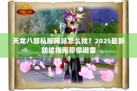 天龙八部私服网站怎么找？2025最新防坑指南带你避雷