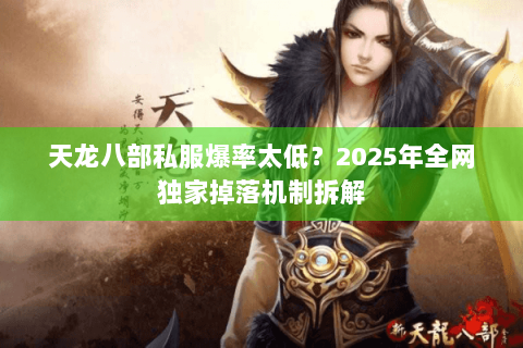 天龙八部私服爆率太低?2025年全网独家掉落机制拆解 天龙八部私服爆率太低?2025年全网独家掉落机制拆解