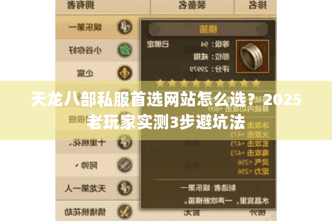 天龙八部私服首选网站怎么选?2025老玩家实测3步避坑法 天龙八部私服首选网站怎么选?2025老玩家实测3步避坑法