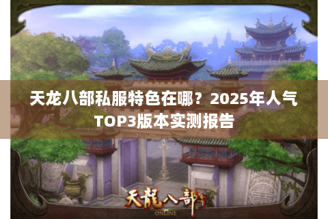 天龙八部私服特色在哪？2025年人气TOP3版本实测报告