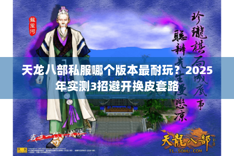 天龙八部私服哪个版本最耐玩？2025年实测3招避开换皮套路