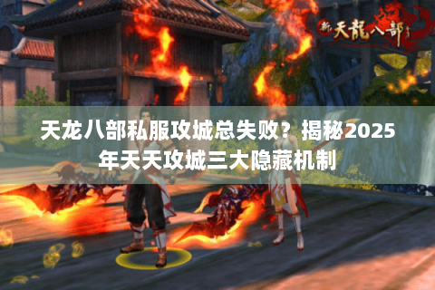 天龙八部私服攻城总失败？揭秘2025年天天攻城三大隐藏机制
