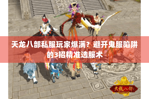天龙八部私服玩家爆满?避开鬼服陷阱的3招精准选服术 天龙八部私服玩家爆满?避开鬼服陷阱的3招精准选服术