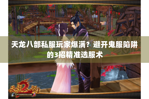 天龙八部私服玩家爆满?避开鬼服陷阱的3招精准选服术 天龙八部私服玩家爆满?避开鬼服陷阱的3招精准选服术