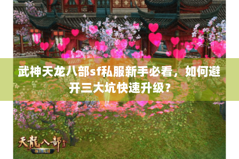 武神天龙八部sf私服新手必看,如何避开三大坑快速升级? 武神天龙八部sf私服新手必看,如何避开三大坑快速升级?