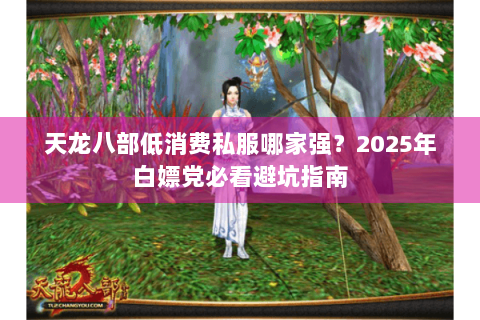 天龙八部低消费私服哪家强?2025年白嫖党必看避坑指南 天龙八部低消费私服哪家强?2025年白嫖党必看避坑指南