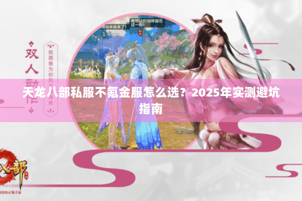 天龙八部私服不氪金服怎么选？2025年实测避坑指南