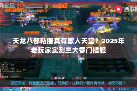 天龙八部私服真有散人天堂？2025年老玩家实测三大零门槛服