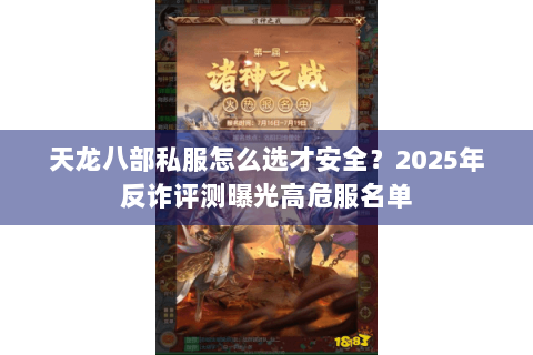 天龙八部私服怎么选才安全?2025年反诈评测曝光高危服名单 天龙八部私服怎么选才安全?2025年反诈评测曝光高危服名单