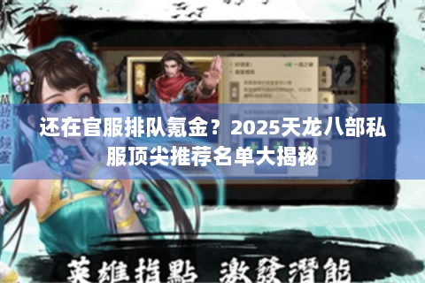 还在官服排队氪金?2025天龙八部私服顶尖推荐名单大揭秘 还在官服排队氪金?2025天龙八部私服顶尖推荐名单大揭秘