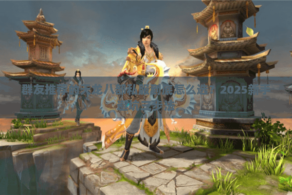 群友推荐的天龙八部私服到底怎么选？2025新手避坑三步法