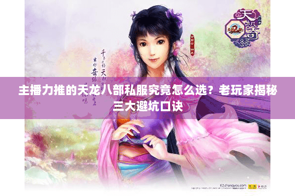 主播力推的天龙八部私服究竟怎么选？老玩家揭秘三大避坑口诀