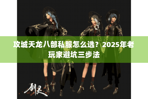 攻城天龙八部私服怎么选？2025年老玩家避坑三步法