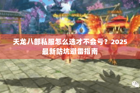 天龙八部私服怎么选才不会亏？2025最新防坑避雷指南