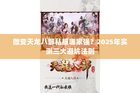 微变天龙八部私服哪家强?2025年实测三大避坑法则 微变天龙八部私服哪家强?2025年实测三大避坑法则