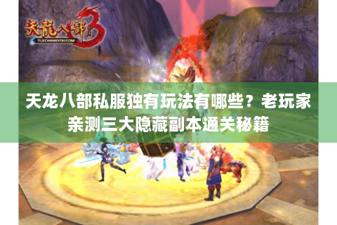 天龙八部私服独有玩法有哪些？老玩家亲测三大隐藏副本通关秘籍