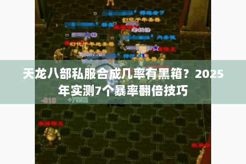 天龙八部私服合成几率有黑箱?2025年实测7个暴率翻倍技巧 天龙八部私服合成几率有黑箱?2025年实测7个暴率翻倍技巧