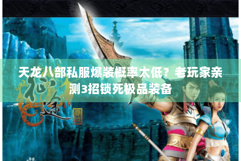 天龙八部私服爆装概率太低？老玩家亲测3招锁死极品装备