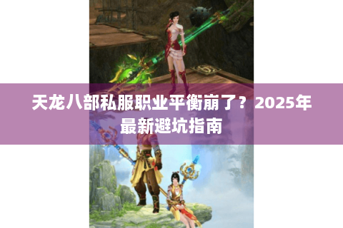 天龙八部私服职业平衡崩了？2025年最新避坑指南