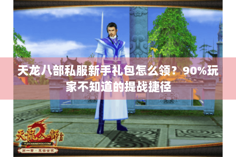 天龙八部私服新手礼包怎么领?90%玩家不知道的提战捷径 天龙八部私服新手礼包怎么领?90%玩家不知道的提战捷径
