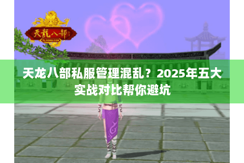 天龙八部私服管理混乱？2025年五大实战对比帮你避坑