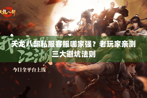 天龙八部私服客服哪家强?老玩家亲测三大避坑法则 天龙八部私服客服哪家强?老玩家亲测三大避坑法则