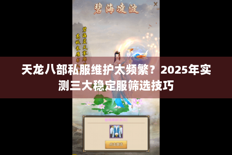 天龙八部私服维护太频繁?2025年实测三大稳定服筛选技巧 天龙八部私服维护太频繁?2025年实测三大稳定服筛选技巧