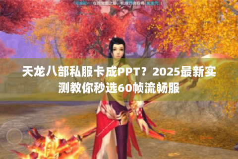 天龙八部私服卡成PPT?2025最新实测教你秒选60帧流畅服 天龙八部私服卡成PPT?2025最新实测教你秒选60帧流畅服
