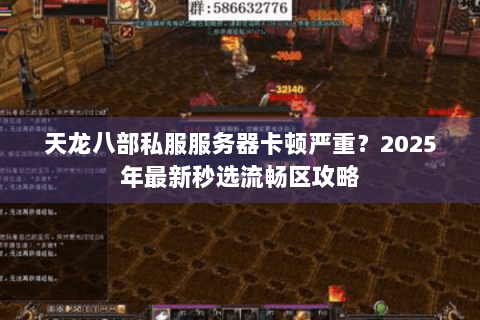 天龙八部私服服务器卡顿严重?2025年最新秒选流畅区攻略 天龙八部私服服务器卡顿严重?2025年最新秒选流畅区攻略