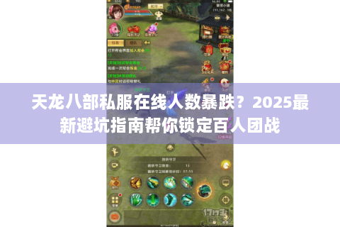 天龙八部私服在线人数暴跌？2025最新避坑指南帮你锁定百人团战