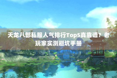 天龙八部私服人气排行Top5真靠谱?老玩家实测避坑手册 天龙八部私服人气排行Top5真靠谱?老玩家实测避坑手册