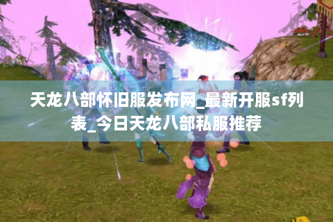 天龙八部怀旧服发布网_最新开服sf列表_今日天龙八部私服推荐