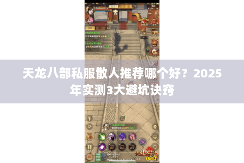 天龙八部私服散人推荐哪个好?2025年实测3大避坑诀窍 天龙八部私服散人推荐哪个好?2025年实测3大避坑诀窍