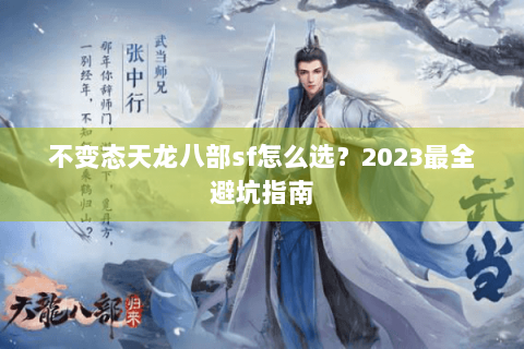 不变态天龙八部sf怎么选？2023最全避坑指南