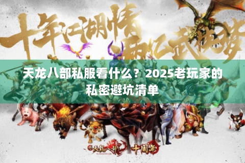 天龙八部私服看什么？2025老玩家的私密避坑清单