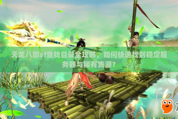 天龙八部sf查找目录全攻略，如何快速找到稳定服务器与稀有资源？