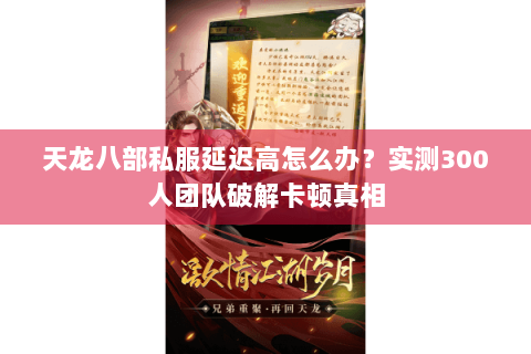天龙八部私服延迟高怎么办?实测300人团队破解卡顿真相 天龙八部私服延迟高怎么办?实测300人团队破解卡顿真相