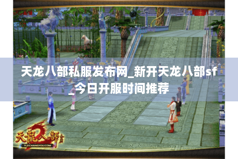 天龙八部私服发布网_新开天龙八部sf_今日开服时间推荐