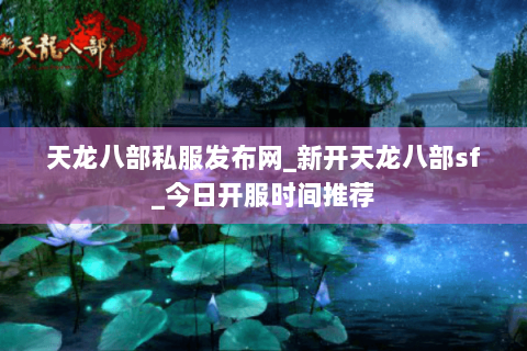 天龙八部私服发布网_新开天龙八部sf_今日开服时间推荐