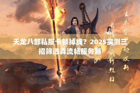 天龙八部私服卡顿掉线？2025实测三招筛选真流畅服务器