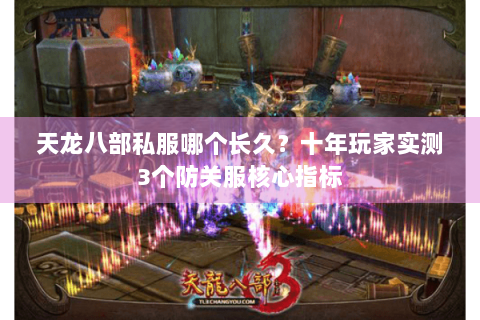天龙八部私服哪个长久?十年玩家实测3个防关服核心指标 天龙八部私服哪个长久?十年玩家实测3个防关服核心指标