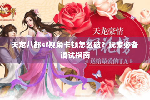 天龙八部sf视角卡顿怎么破?玩家必备调试指南 天龙八部sf视角卡顿怎么破?玩家必备调试指南