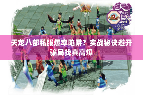 天龙八部私服爆率陷阱？实战秘诀避开骗局找真高爆